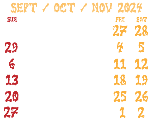 2024 image calendar and schedule for Eeriebyss Factory of Terror. Opening night September 27, Blackout and closing night November 2, 2024. Fridays & Saturdays
7:00 PM till Midnight. Sundays 6:00 PM till 10:00 PM